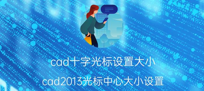 cad十字光标设置大小 cad2013光标中心大小设置？